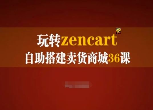 玩转zencart自助搭建卖货商城36课，zencart外贸建站完全实操手册-三六网赚