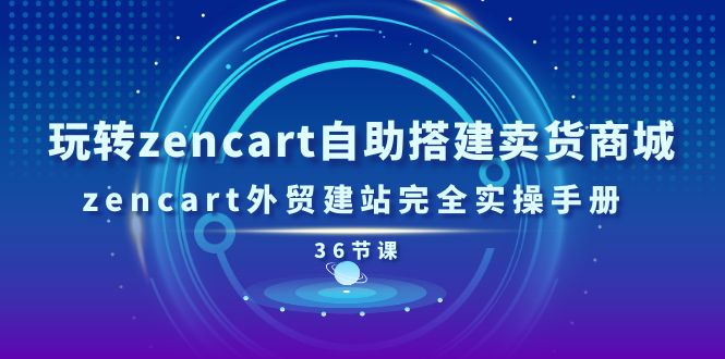 （11181期）玩转zencart自助搭建卖货商城，zencart外贸建站完全实操手册-36节课-三六网赚