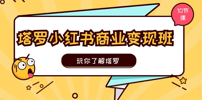 塔罗小红书商业变现实操班，玩你了解塔罗，玩转小红书塔罗变现（10节课）-三六网赚