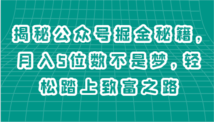 揭秘公众号掘金秘籍，月入5位数不是梦，轻松踏上致富之路-三六网赚