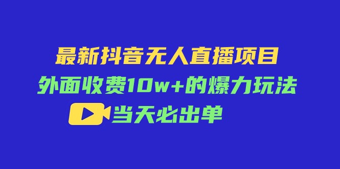 （11212期）最新抖音无人直播项目，外面收费10w+的爆力玩法，当天必出单-三六网赚