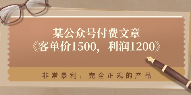 （11215期）某公众号付费文章《客单价1500，利润1200》非常暴利，完全正规的产品-三六网赚