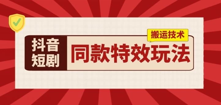 抖音短剧同款特效搬运技术，实测一天千元收益-三六网赚