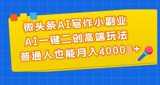 微头条AI写作小副业，AI一键二创高端玩法 普通人也能月入4000+【揭秘】-三六网赚