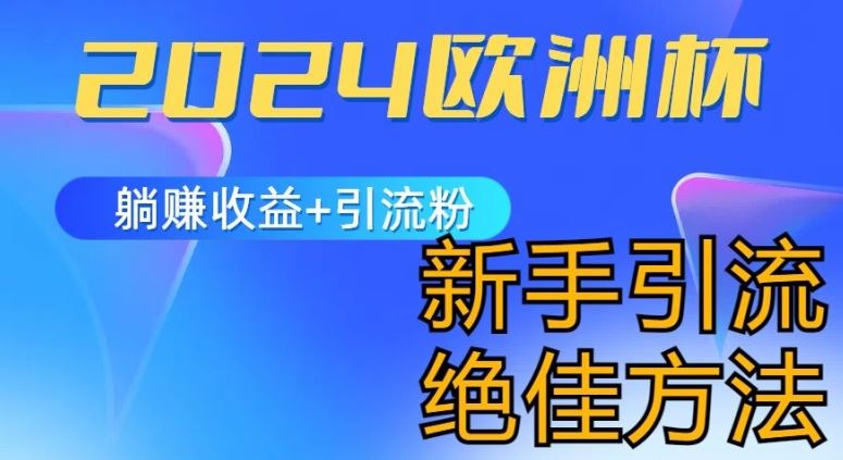 2024欧洲杯风口的玩法及实现收益躺赚+引流粉丝的方法，新手小白绝佳项目【揭秘】-三六网赚