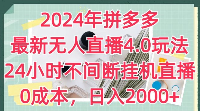 2024年拼多多最新无人直播4.0玩法，24小时不间断挂机直播，0成本，日入2k【揭秘】-三六网赚