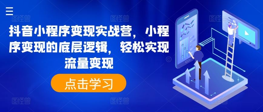 抖音小程序变现实战营，小程序变现的底层逻辑，轻松实现流量变现-三六网赚