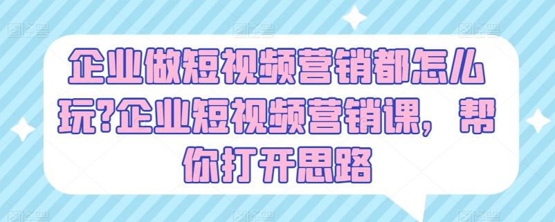 企业做短视频营销都怎么玩?企业短视频营销课，帮你打开思路-三六网赚