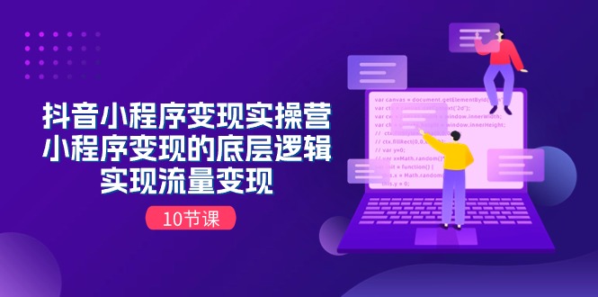 （11256期）抖音小程序变现实操营，小程序变现的底层逻辑，实现流量变现（10节课）-三六网赚