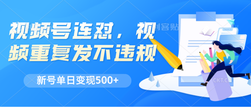 视频号连怼，视频重复发不违规，新号单日变现500+-三六网赚