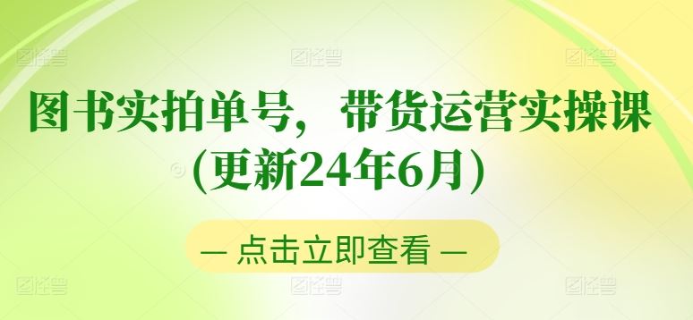 图书实拍单号，带货运营实操课(更新24年6月)，0粉起号，老号转型，零基础入门+进阶-三六网赚