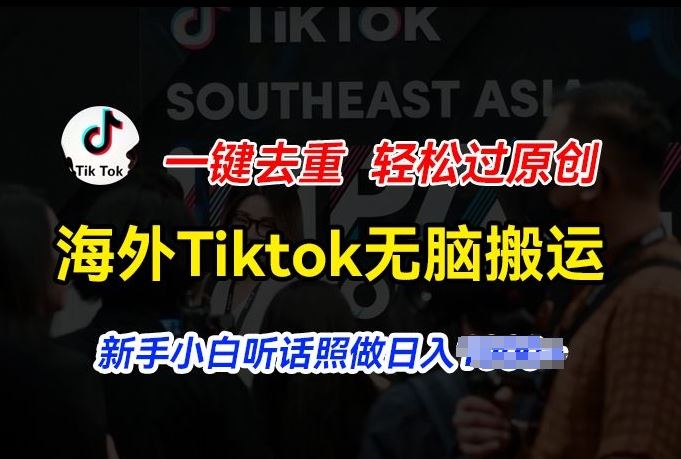 海外Tiktok短视频无脑搬运，一键去重轻松过原创，新手小白听话照做日入几张【揭秘】-三六网赚