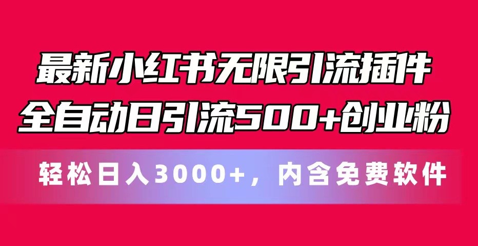 最新小红书无限引流插件全自动日引流500+创业粉 轻松日入3000+，内含免费软件-三六网赚