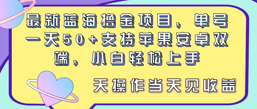 （11287期）最新蓝海撸金项目，单号一天50+， 支持苹果安卓双端，小白轻松上手 当…-三六网赚