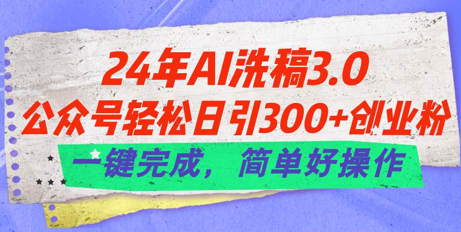 （11288期）24年Ai洗稿3.0，公众号轻松日引300+创业粉，一键完成，简单好操作-三六网赚