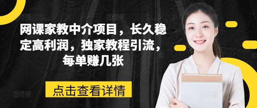 网课家教中介项目，长久稳定高利润，独家教程引流，每单赚几张-三六网赚