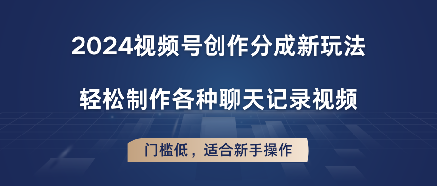 2024视频号创作分成新玩法，轻松制作各种聊天记录视频，门槛低，适合新手操作-三六网赚