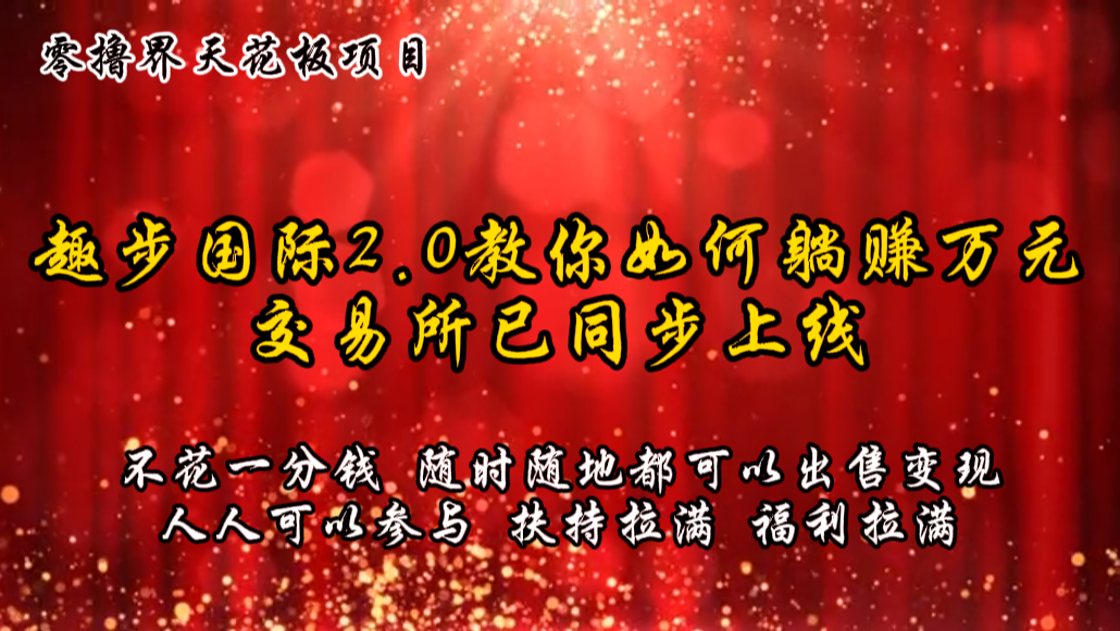 零撸天花板，不花一分钱，趣步2.0教你如何躺赚万元，交易所现已同步上线-三六网赚