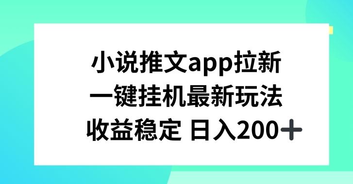 小说推文APP拉新，一键挂JI新玩法，收益稳定日入200+【揭秘】-三六网赚