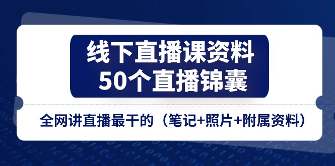 （11319期）线下直播课资料、50个-直播锦囊，全网讲直播最干的（笔记+照片+附属资料）-三六网赚