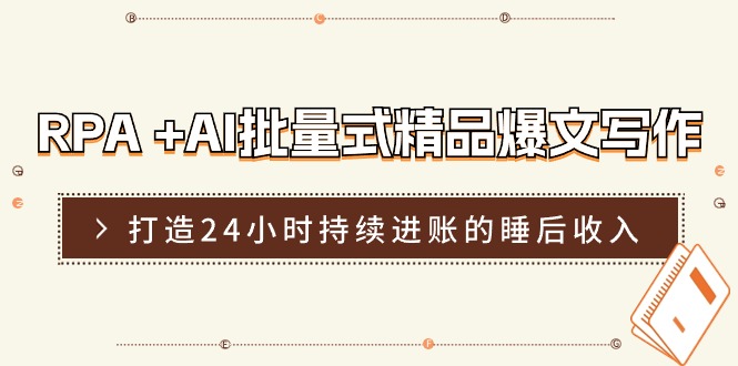 （11327期）RPA +AI批量式 精品爆文写作  日更实操营，打造24小时持续进账的睡后收入-三六网赚