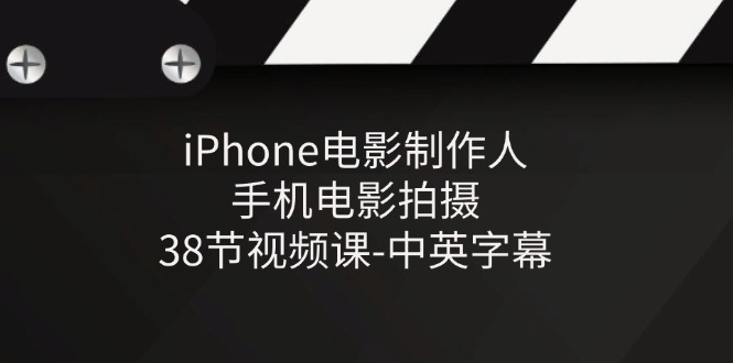 iPhone电影制作人-手机电影拍摄-38节视频课-中英字幕-三六网赚