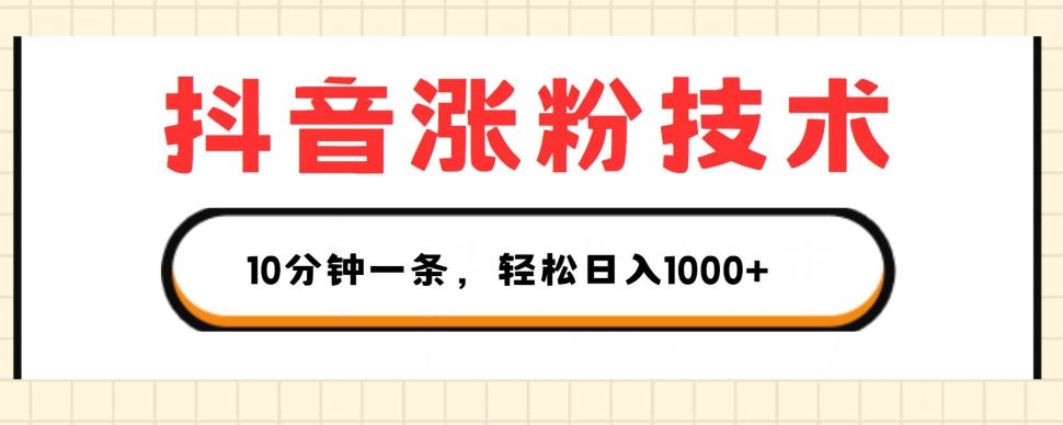 抖音涨粉技术，1个视频涨500粉，10分钟一个，3种变现方式，轻松日入1K+【揭秘】-三六网赚