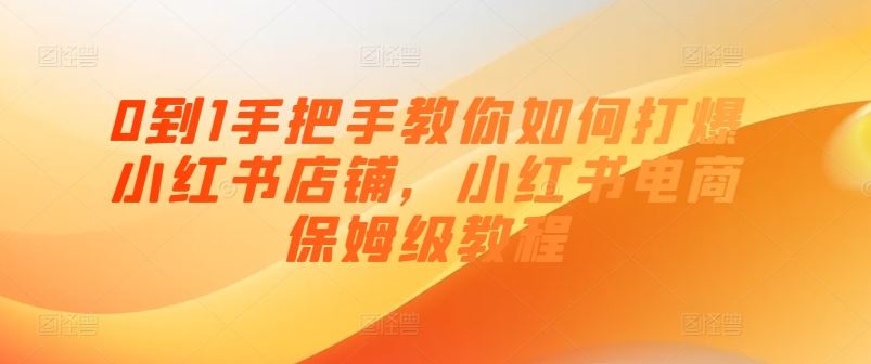 0到1手把手教你如何打爆小红书店铺，小红书电商保姆级教程-三六网赚