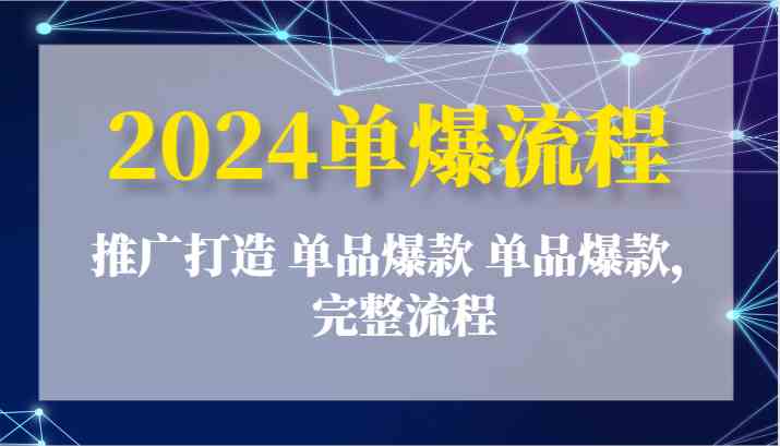 2024单爆流程：推广打造 单品爆款 单品爆款，完整流程-三六网赚