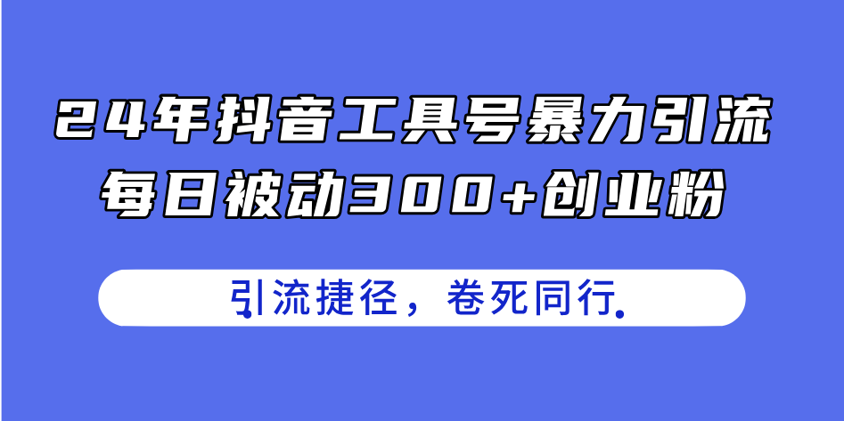 （11354期）24年抖音工具号暴力引流，每日被动300+创业粉，创业粉捷径，卷死同行-三六网赚