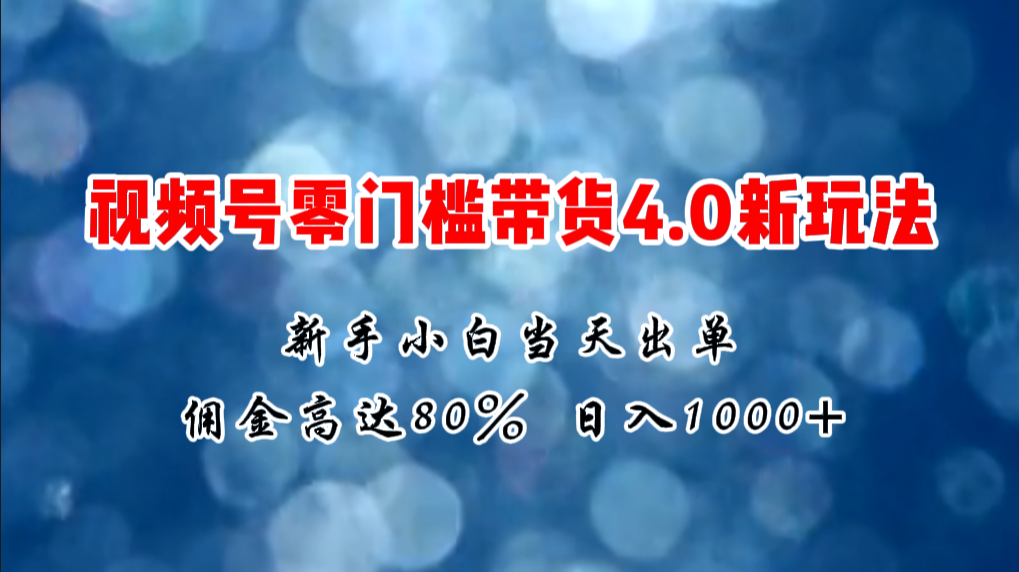 （11358期）微信视频号零门槛带货4.0新玩法，新手小白当天见收益，日入1000+-三六网赚