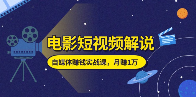 （11371期）电影短视频解说，自媒体赚钱实战课，教你做电影解说短视频，月赚1万-三六网赚