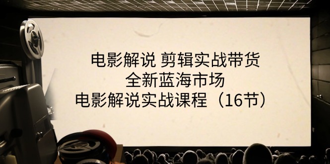 电影解说剪辑实战带货全新蓝海市场，电影解说实战课程（16节）-三六网赚