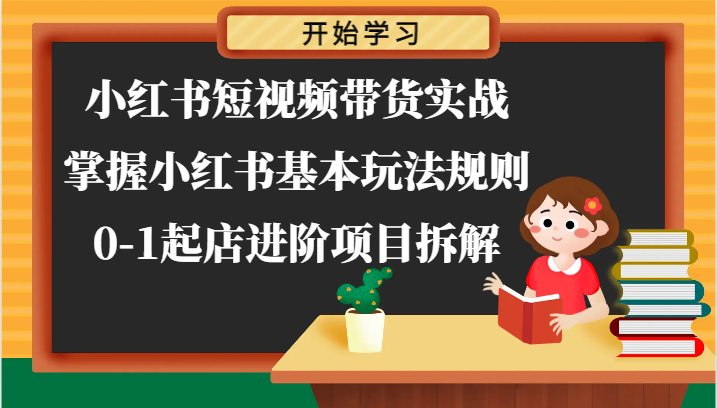 小红书短视频带货实战-掌握小红书基本玩法规则，0-1起店进阶项目拆解-三六网赚