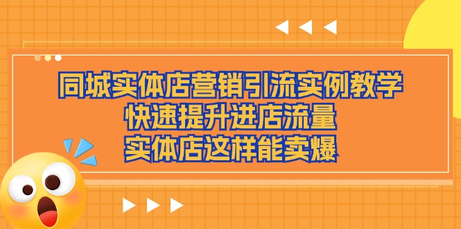 （11392期）同城实体店营销引流实例教学，快速提升进店流量，实体店这样能卖爆-三六网赚