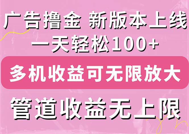 （11400期）广告撸金新版内测，收益翻倍！每天轻松100+，多机多账号收益无上限，抢…-三六网赚