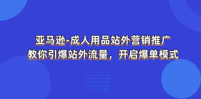 亚马逊成人用品站外营销推广，教你引爆站外流量，开启爆单模式-三六网赚