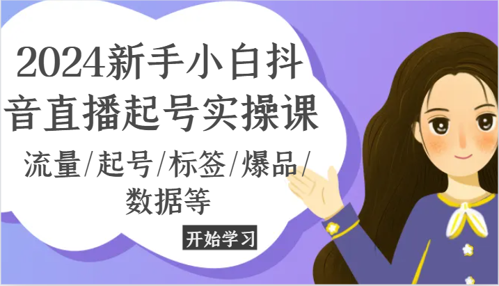 2024新手小白抖音直播起号实操课，流量/起号/标签/爆品/数据等-三六网赚