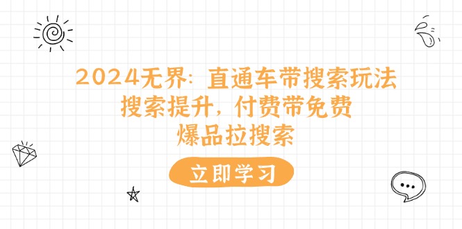 （11418期）2024无界：直通车 带搜索玩法，搜索提升，付费带免费，爆品拉搜索-三六网赚