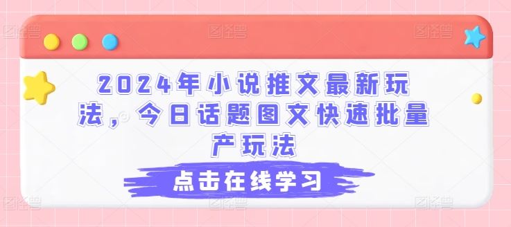 2024年小说推文最新玩法，今日话题图文快速批量产玩法-三六网赚