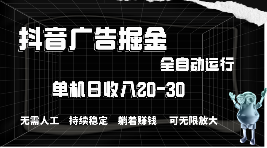 （11424期）抖音广告掘金，单机产值20-30，全程自动化操作-三六网赚