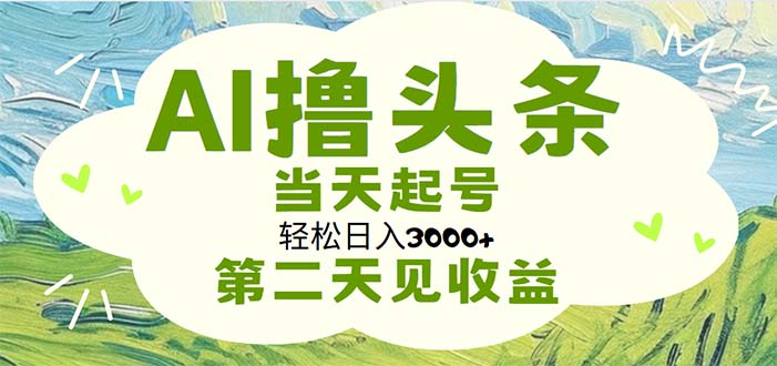 （11426期）AI撸头条，轻松日入3000+无脑操作，当天起号，第二天见收益-三六网赚