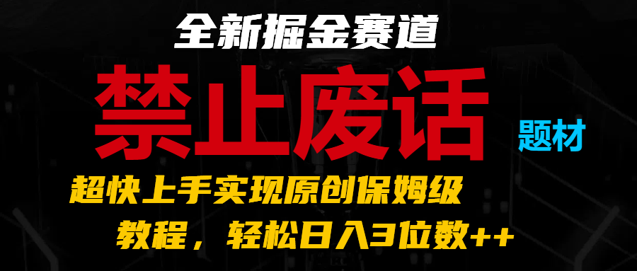 全新掘金赛道 禁止废话题材，超快上手实现原创保姆级教程，轻松日入3位数++-三六网赚