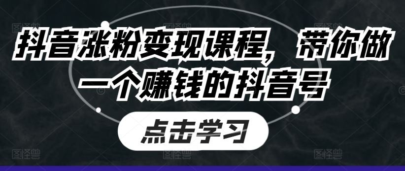 抖音涨粉变现课程，带你做一个赚钱的抖音号-三六网赚