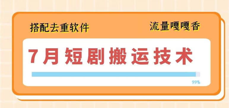 7月最新短剧搬运技术，搭配去重软件操作-三六网赚