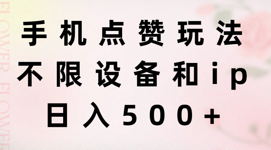 （11451期）手机点赞玩法，不限设备和ip，日入500+-三六网赚