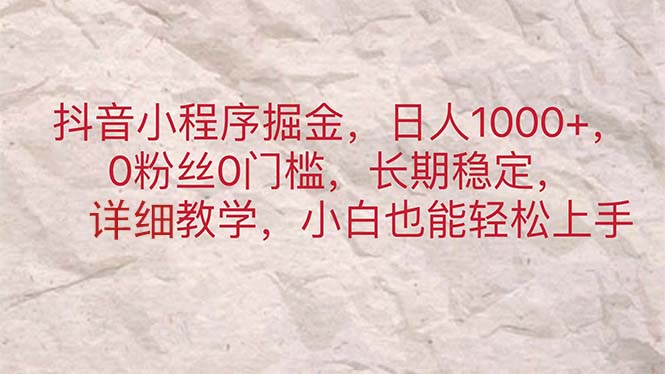 （11447期）抖音小程序掘金，日人1000+，0粉丝0门槛，长期稳定，小白也能轻松上手-三六网赚