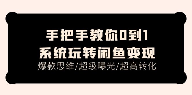 （11459期）手把手教你0到1系统玩转闲鱼变现，爆款思维/超级曝光/超高转化（15节课）-三六网赚