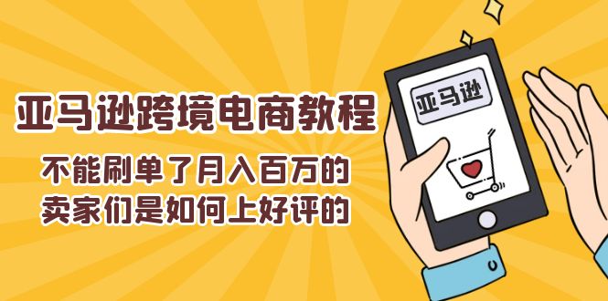 （11455期）不能s单了月入百万的卖家们是如何上好评的，亚马逊跨境电商教程-三六网赚