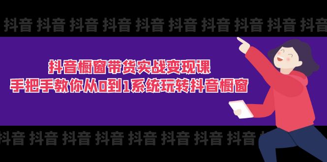 （11462期）抖音橱窗带货实战变现课：手把手教你从0到1系统玩转抖音橱窗-11节-三六网赚